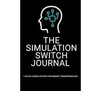 The Simulation Switch Journal: A 90-Day Guided System for Mindset Transformation (The Simulation Switch System)