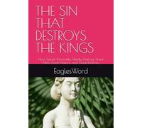 THE SIN THAT DESTROYS THE KINGS: How Sexual Immorality Silently Destroys Great Men, Great Nations, and Great Destinies