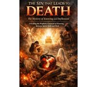 THE SIN THAT LEADS TO DEATH: Unveiling the Prophetic Covenant of Knowing Between Spirit, Soul, and Flesh - A Biblical Study of Sin, Defilement, and Eternal Conse