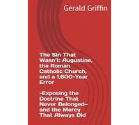 The Sin That Wasn’t: Augustine, the Roman Catholic Church, and a 1,600-Year Error: Exposing the Doctrine That Never Belonged-and the Mercy That Always Did
