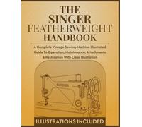The Singer Featherweight Handbook: A Complete Vintage Sewing-Machine Illustrated Guide to Operation, Maintenance, Attachments & Restoration with clear illustration