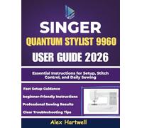 The singer quantum stylist 9960 user guide 2026: Essential Instructions for Setup, Stitch Control, and Daily Sewing