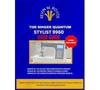 THE SINGER QUANTUM STYLIST 9960 USER GUIDE: Master Every Tricks, Pro Techniques, Hidden Features & Custom Projects to Transform Your Sewing Experience