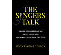 The Singers Talk: The Greatest Singers of Our Time Discuss the One Thing They're Never Asked About: Their Voices