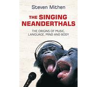 The Singing Neanderthals: The Origins of Music, Language, Mind and Body
