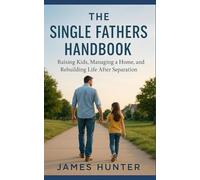 The Single Fathers Handbook: Raising Kids, Managing A Home, and Rebuilding Life After Separation