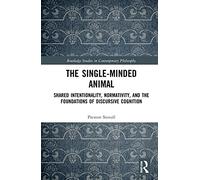 The Single-Minded Animal: Shared Intentionality, Normativity, and the Foundations of Discursive Cognition (Routledge Studies in Contemporary Philosophy)