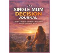 The Single Mom Decision Journal: Clearer Choices for Money, Parenting, Dating, and Daily Stress