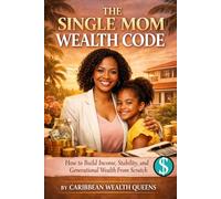 The Single MOM Wealth Code: How to Build Income, Stability, and Generational Wealth From Scratch (The Caribbean Woman's Side Hustle Series)
