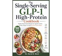 The Single-Serving GLP-1 High-Protein Cookbook: Simple, Protein-Packed Recipes for Appetite Control, Healthy Weight Loss and Easy One-Person Meals