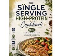 The Single Serving High-Protein Cookbook: 100 Easy Recipes for Muscle Support, Healthy Weight Management, and Stress-Free Cooking for One (Quick & Delicious: The Modern Everyday Kitchen)