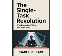 THE SINGLE-TASK REVOLUTION: Why Doing One Thing at a Time Wins