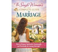 The Single Woman’s Complete Guide to Marriage: How to Prepare Spiritually, Emotionally, and Practically for Lasting Marriage