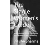 The Single Women's Guide: How to heal an anxious attachment style before your next relationship (How to Heal Anxious Attachment and Overcome Anxiety)