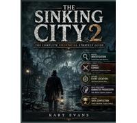 THE SINKING CITY 2: THE COMPLETE UNOFFICIAL STRATEGY GUIDE: MASTER INVESTIGATION, COMBAT, EXPLORATION, PUZZLES, CHARACTER PROGRESSION, SECRETS, BOSSES, AND 100% COMPLETION