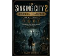 The Sinking City 2 Unofficial Handbook Game Guide: Investigation Skills, Survival Essentials, Puzzle Solutions, and Exploring Arkham's Dark Secrets