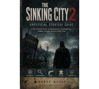 The Sinking City 2: Unofficial Strategy Guide: A Fan-Created Guide to Exploration, Investigation, Combat, Puzzles, and Survival Tips