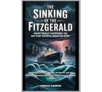 The Sinking of the Fitzgerald : What Really Happened on That Fateful Night in 1975?: Exploration the Dark Waters, 29 Heroes, and the Unsolved Mysteries Behind the Great Lakes' Deadliest Disaster
