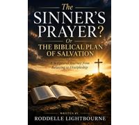 The Sinner's Prayer? Or The Biblical Plan of Salvation: A Scriptural Journey from Believing to Discipleship
