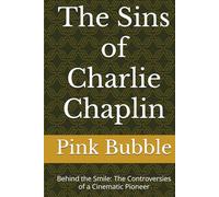 The Sins of Charlie Chaplin: Behind the Smile: The Controversies of a Cinematic Pioneer