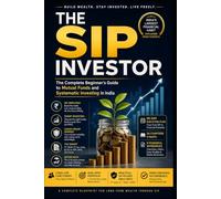 The SIP Investor: The Complete Beginner's Guide to Mutual Funds and Systematic Investing in India (The Complete Indian Financial Library)