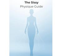 The Sissy Physique Guide: A Complete Blueprint for Feminine Muscle, Slim Waistlines, Curves, Confidence & Total Body Glow-Up