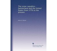 The sister republics : Switzerland and the United States from 1776 to the present