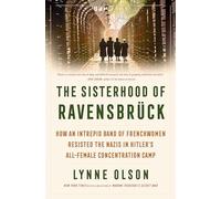 The Sisterhood of Ravensbruck: How an Intrepid Band of Frenchwomen Resisted the Nazis in Hitler's All-Female Concentration Camp