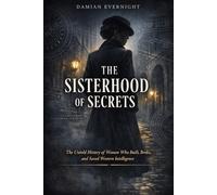 THE SISTERHOOD OF SECRETS: The Untold History of Women Who Built, Broke, and Saved Western Intelligence