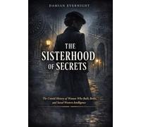 THE SISTERHOOD OF SECRETS: The Untold History of Women Who Built, Broke, and Saved Western Intelligence