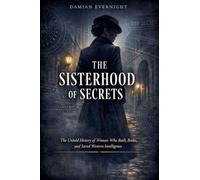 THE SISTERHOOD Of SECRETS: The Untold History of Women Who Built, Broke, and Saved Western Intelligence