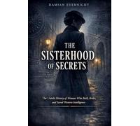 THE SISTERHOOD Of SECRETS: The Untold History of Women Who Built, Broke, and Saved Western Intelligence