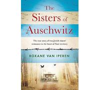 The Sisters Of Auschwitz: The true story of two Jewish sisters' resistance in the heart of Nazi territory