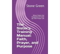 The Sister's Training Manual: Faith, Prayer, and Purpose: Where Sisters Get Equipped and Level Up Their Prayer Life