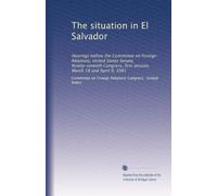 The situation in El Salvador: Hearings before the Committee on Foreign Relations, United States Senate, Ninety-seventh Congress, first session, March 18 and April 9, 1981
