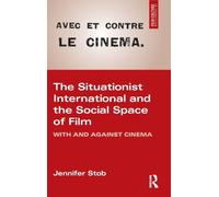 The Situationist International and the Social Space of Film: With and Against Cinema (Film Culture in Transition)