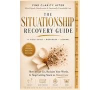 The Situationship Recovery Guide: Find Clarity After Situationships, Breadcrumbs, & Emotionally Unavailable Love: How to Let Go, Reclaim Your Worth, & Stop Getting Stuck in Almost Love