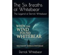 The Six Breaths of Whitebear: The Legend of Derrick Whitebear