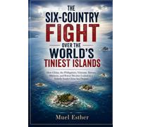 THE SIX-COUNTRY FIGHT OVER THE WORLD’S TINIEST ISLANDS: How China, the Philippines, Vietnam, Taiwan, Malaysia, and Brunei Became Locked in a Volatile South China Sea Dispute