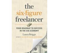 The Six-Figure Freelancer: Your Roadmap to Success in the Gig Economy
