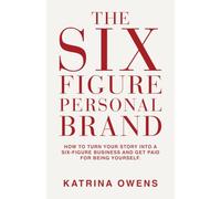 The Six-Figure Personal Brand: How To Turn Your Story Into a Six-Figure Business and Get Paid for Being Yourself