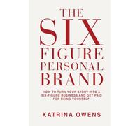 The Six-Figure Personal Brand: How To Turn Your Story Into a Six-Figure Business and Get Paid for Being Yourself