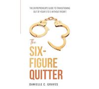 The Six-Figure Quitter: The Entrepreneur's Guide to Transitioning Out of Your 9 to 5 Without Regret
