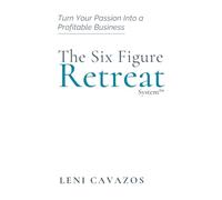 The Six Figure Retreat Business: Turn Your Passion Into a Profitable Business