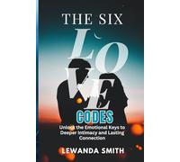 THE SIX LOVE CODES: Unlock the Emotional Keys to Deeper Intimacy and Lasting Connection