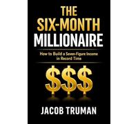 The Six-Month Millionaire: How to Build a Seven-Figure Income in Record Time