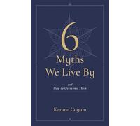 The Six Myths We Live By: And How to Overcome Them