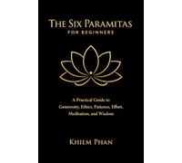 The Six Paramitas for Beginners: A Practical Guide to Generosity, Ethics, Patience, Effort, Meditation, and Wisdom
