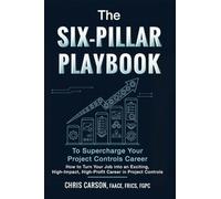 The Six-Pillar Playbook to Supercharge Your Career: How to Turn Your Job into an Exciting, High-Impact, High-Profit Legacy Career in Project Controls