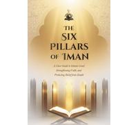 The Six Pillars of Iman: A Clear Guide to Islamic Creed, Strengthening Faith, and Protecting Belief from Doubt